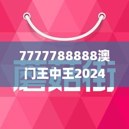 7777788888澳门王中王2024年，实时解答解释落实_kng98.78.48